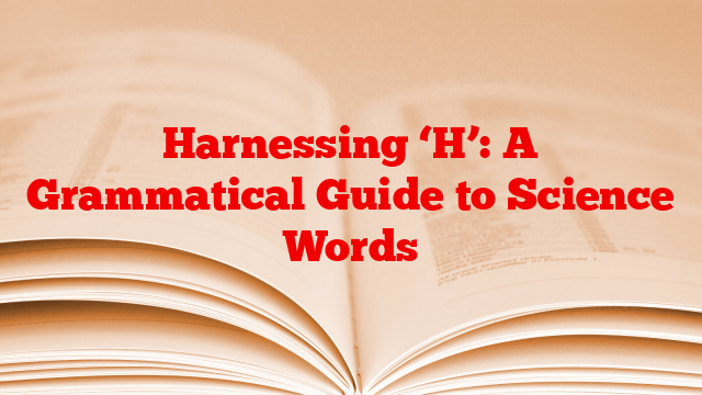 Harnessing ‘H’: A Grammatical Guide to Science Words