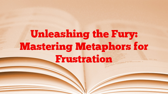 Unleashing the Fury: Mastering Metaphors for Frustration