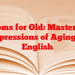 Idioms for Old: Mastering Expressions of Aging in English