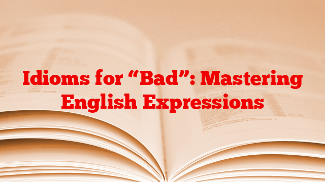Idioms for “Bad”: Mastering English Expressions