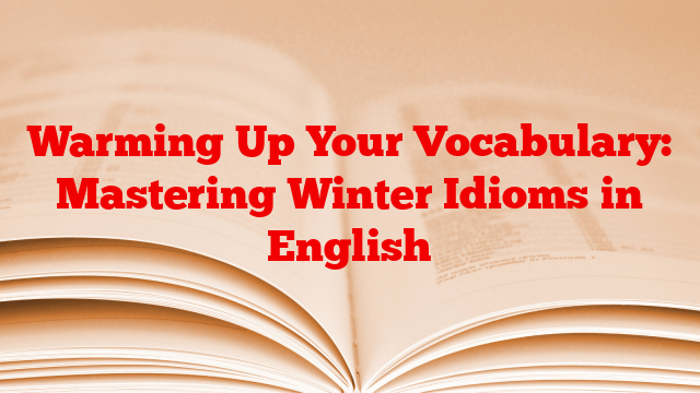Warming Up Your Vocabulary: Mastering Winter Idioms in English