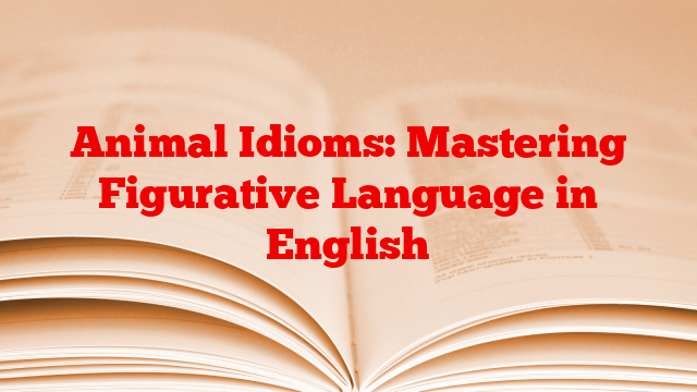 Animal Idioms: Mastering Figurative Language in English