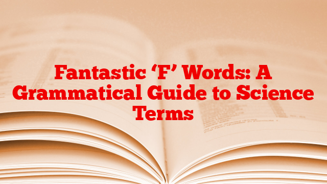 Fantastic ‘F’ Words: A Grammatical Guide to Science Terms