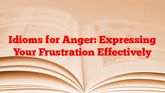 Idioms for Anger: Expressing Your Frustration Effectively