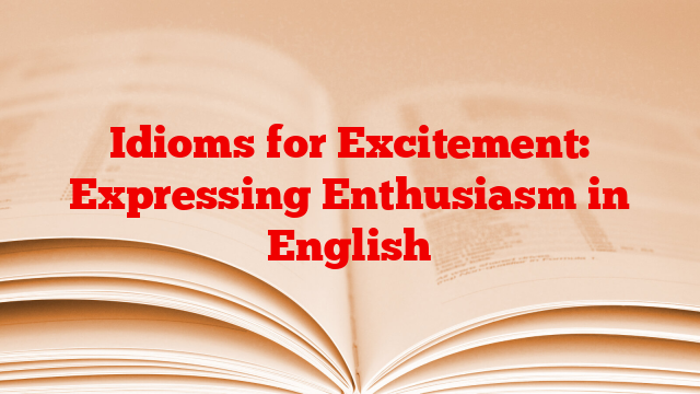 Idioms for Excitement: Expressing Enthusiasm in English