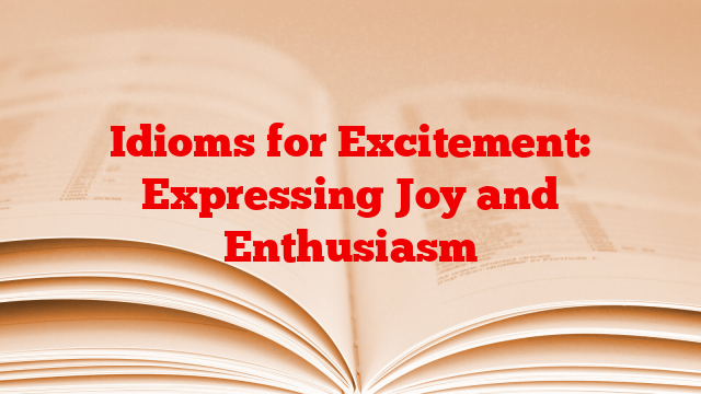 Idioms for Excitement: Expressing Joy and Enthusiasm
