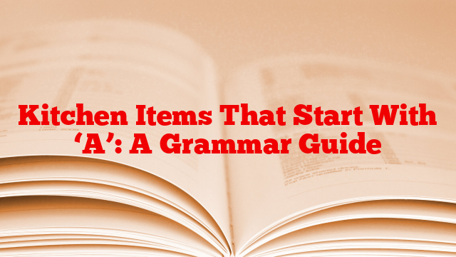 Kitchen Items That Start With ‘A’: A Grammar Guide