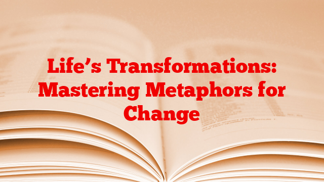 Life’s Transformations: Mastering Metaphors for Change