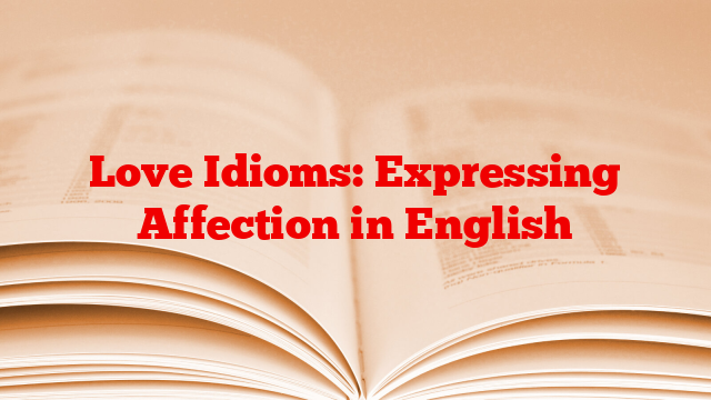 Love Idioms: Expressing Affection in English