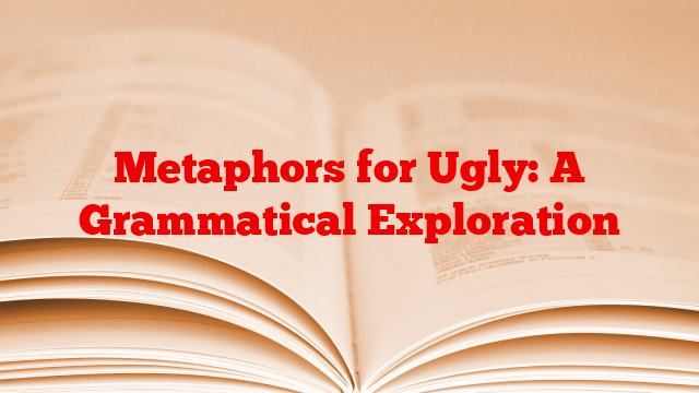 Metaphors for Ugly: A Grammatical Exploration