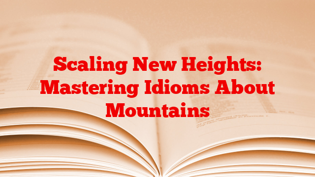 Scaling New Heights: Mastering Idioms About Mountains